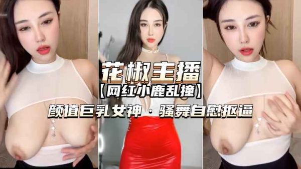 花椒主播小鹿亂撞：巨乳女神熱舞自慰高潮誘惑